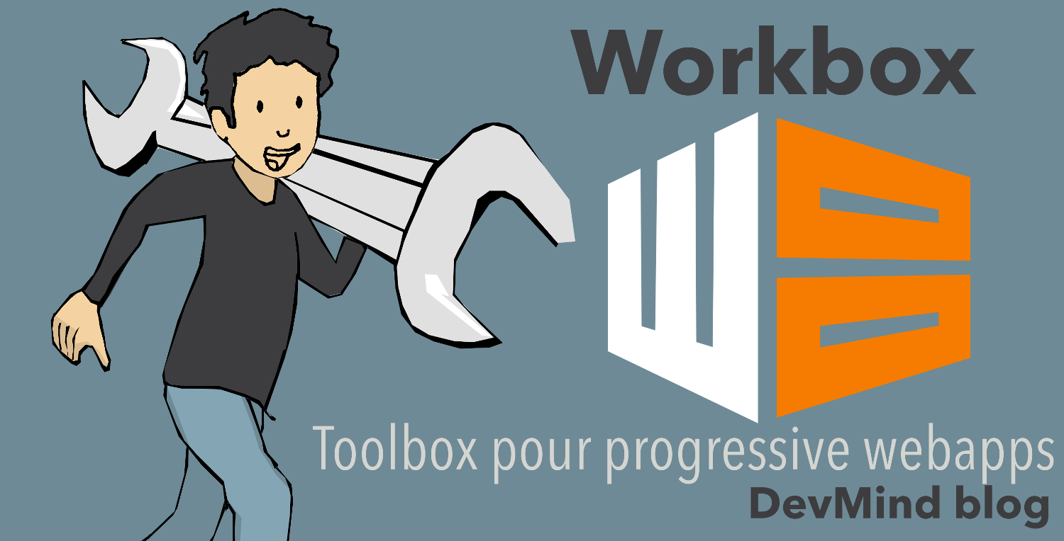 Comment utiliser Workbox la nouvelle toolbox de Google faite pour faciiter la création de vos progressive webapps